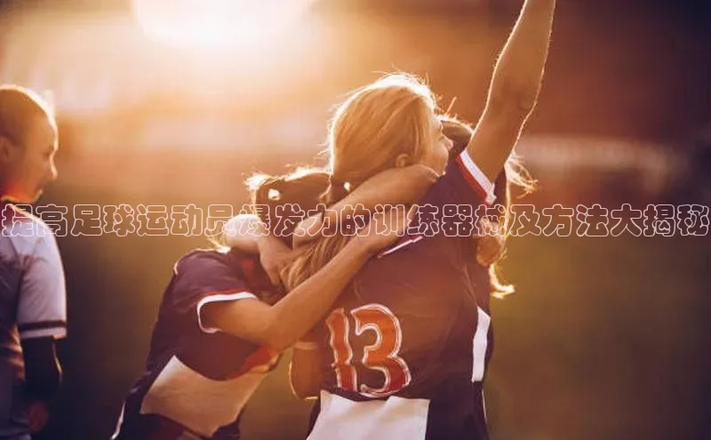 非凡体育app雷柏科技提高足球运动员爆发力的训练器械及方法大揭秘