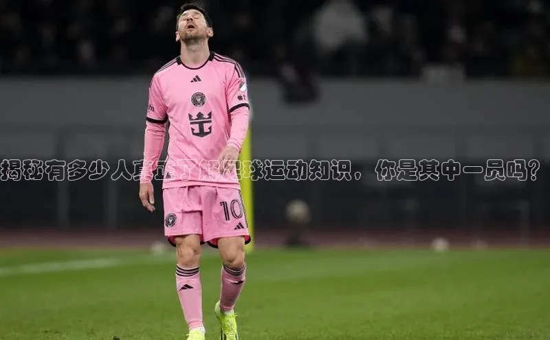 非凡体育官网入口顺丰揭秘有多少人真正了解足球运动知识，你是其中一员吗？