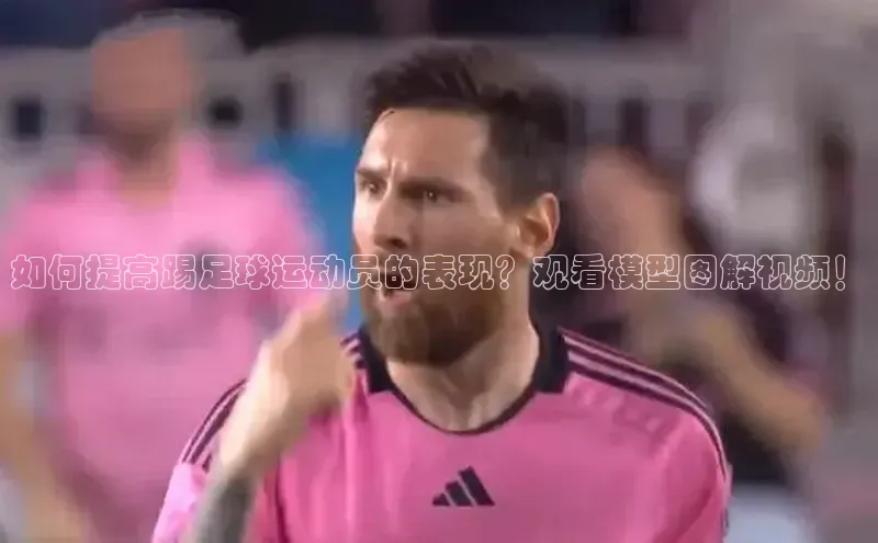 2121非凡体育app平台下载遥望科技如何提高踢足球运动员的表现？观看模型图解视频！
