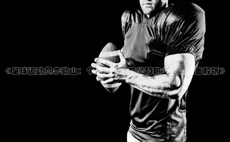 2121非凡足球网页版小红书《足球运动员李欧山：个人资料、荣誉和职业生涯全面解析》