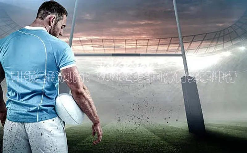 非凡体育2121平台下载哇咔哇咔文化引领全球风尚：2023年美国体育赛事排行