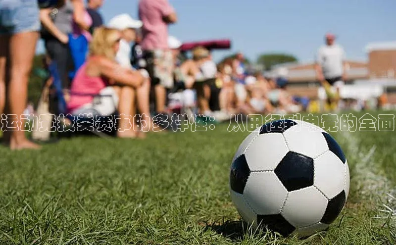 运动竞技类赛事的多样性：从田径到电竞的全面