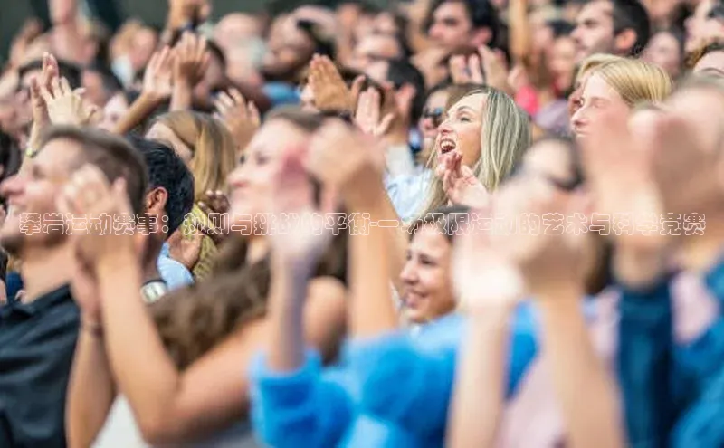 攀岩运动赛事：规则与挑战的平衡-一场极限运动的艺术与科学竞赛