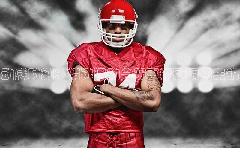 动感时刻：精选运动会赛事精彩瞬间集锦