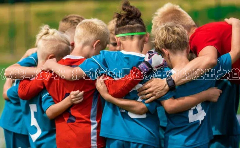 体能与技巧：推动运动员在赛事中的胜出之道