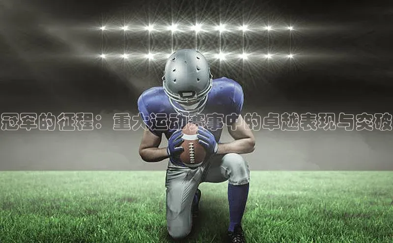 冠军的征程：重大运动赛事中的卓越表现与突破