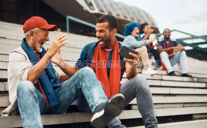 如何描绘一场激动人心的运动赛事：从摄影到绘画的艺术