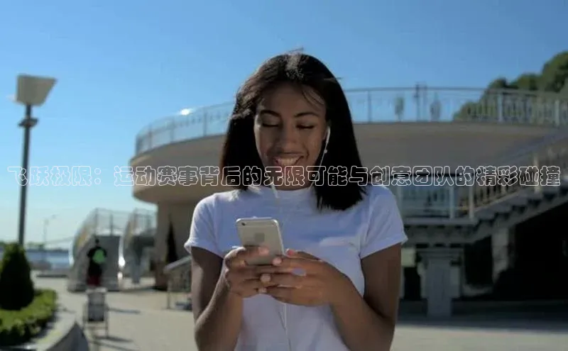 飞跃极限：运动赛事背后的无限可能与创意团队的精彩碰撞