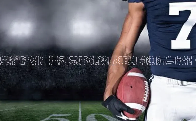 荣耀时刻：运动赛事领奖服套装的潮流与设计