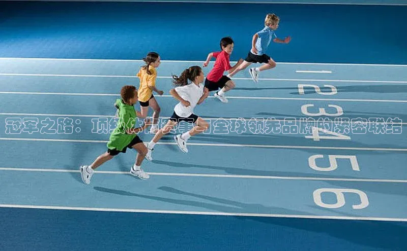 冠军之路：顶级体育赛事与全球领先品牌的紧密联结