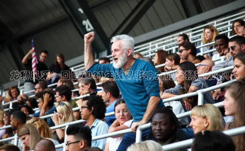 龙狮风采：回顾2023年最具影响力的龙狮运动赛事