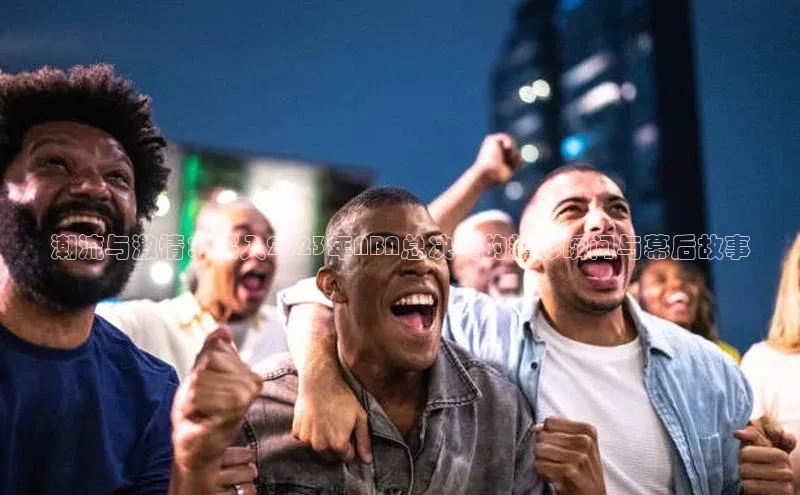 潮流与激情：深入2023年NBA总决赛的精彩瞬间与幕后故事