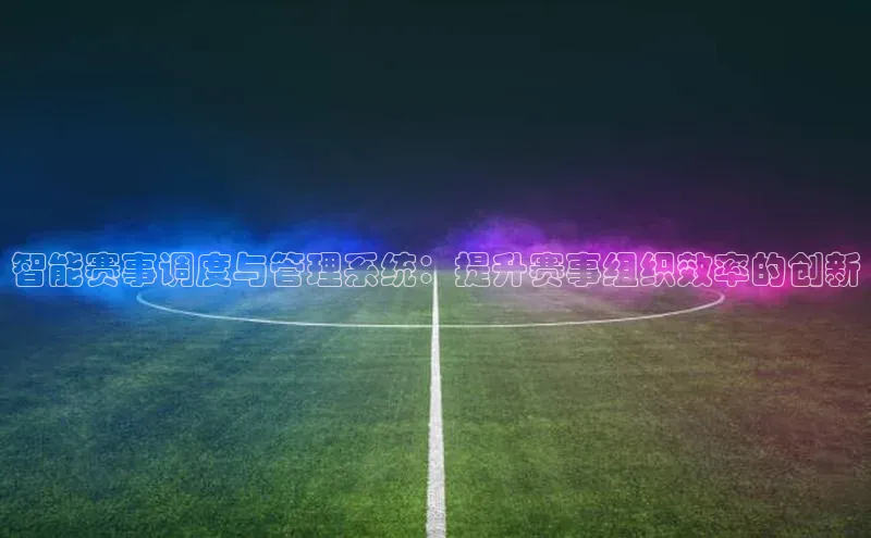 智能赛事调度与管理系统：提升赛事组织效率的创新