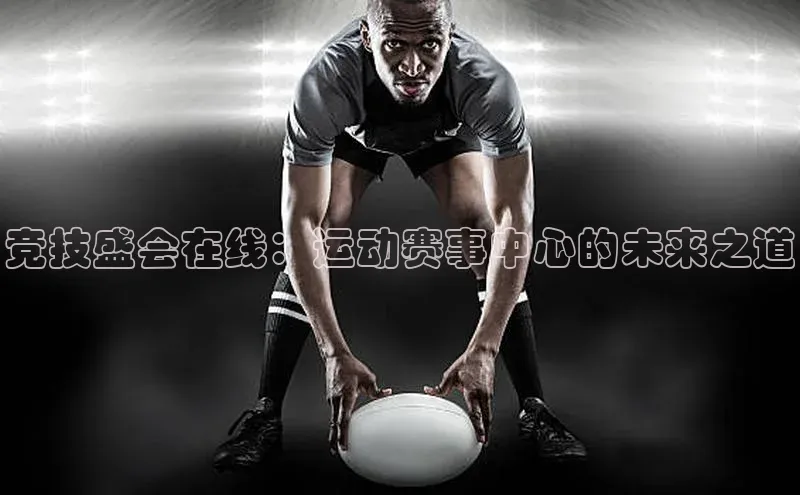 竞技盛会在线：运动赛事中心的未来之道