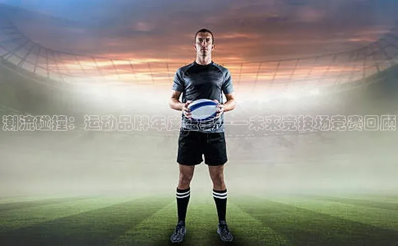 潮流碰撞：运动品牌年度盛事——未来竞技场竞赛回顾