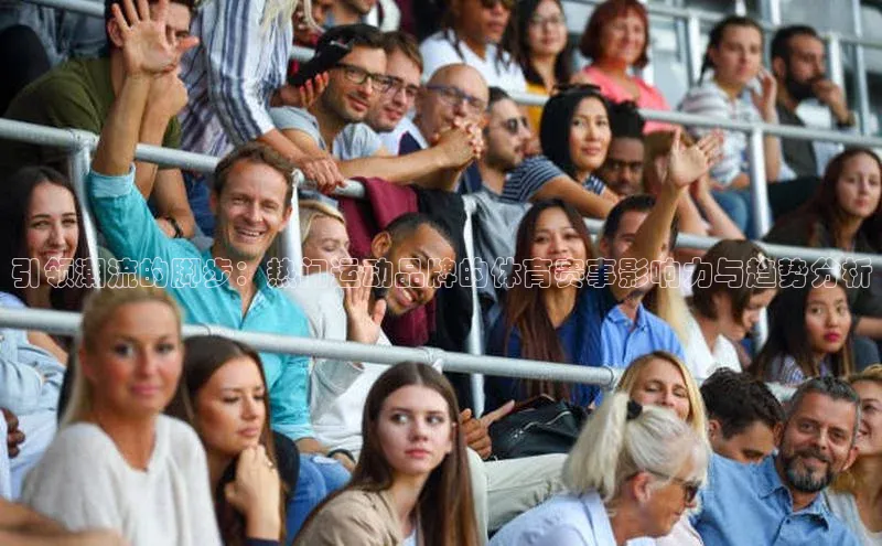 引领潮流的脚步：热门运动品牌的体育赛事影响力与趋势分析