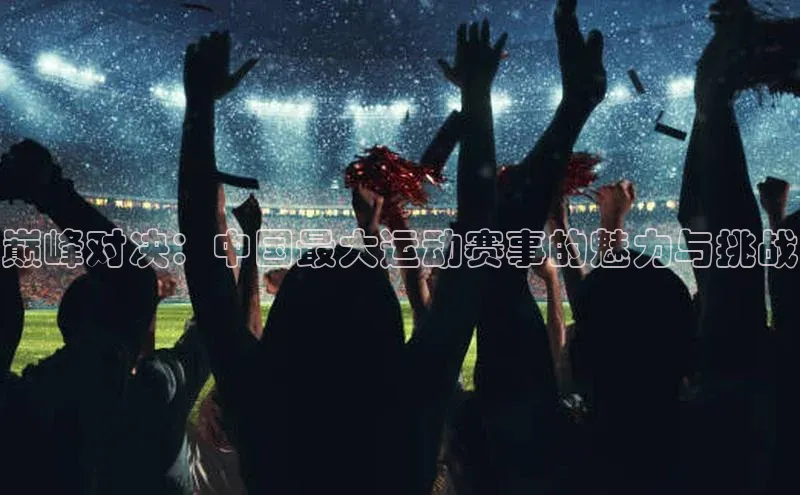 巅峰对决：中国最大运动赛事的魅力与挑战