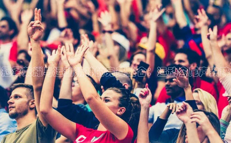 冠军荣耀与运动精神的完美融合：运动会尾声致辞