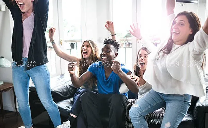 激荡赛场：一场视觉与激情的盛宴——运动赛事的交流稿分析