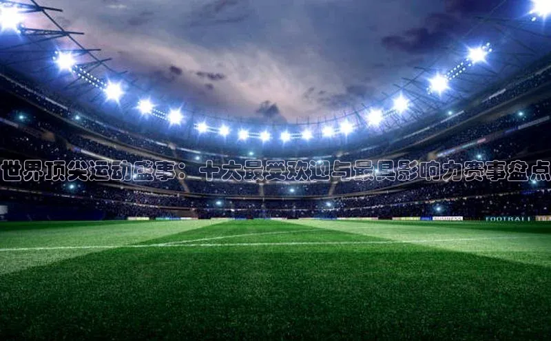 世界顶尖运动盛事：十大最受欢迎与最具影响力赛事盘点