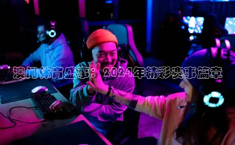 澳门体育盛事：2024年精彩赛事篇章