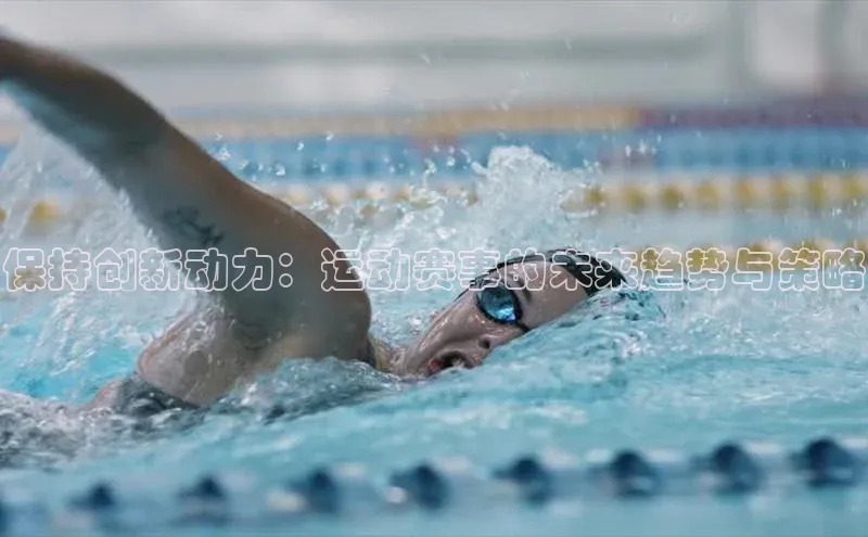 保持创新动力：运动赛事的未来趋势与策略