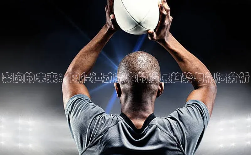 奔跑的未来：田径运动赛事的发展趋势与机遇分析