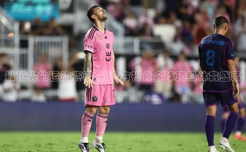 最顶尖的运动赛事:从官方视角全球顶级体育盛事