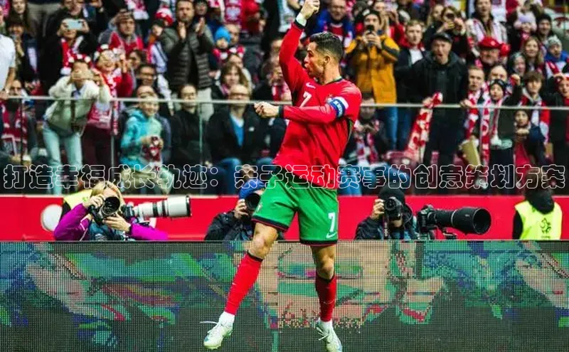 打造幸福成长轨迹：亲子运动赛事的创意策划方案