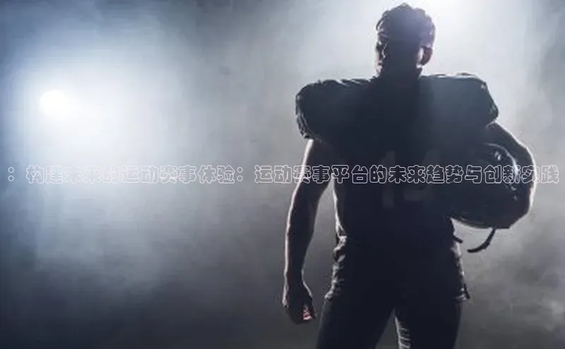 ：构建未来的运动赛事体验：运动赛事平台的未来趋势与创新实践