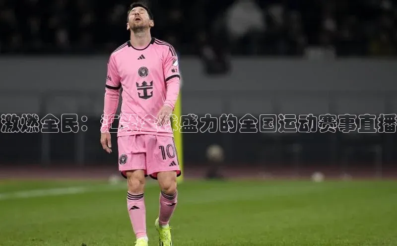 激燃全民：汇聚全球盛力的全国运动赛事直播