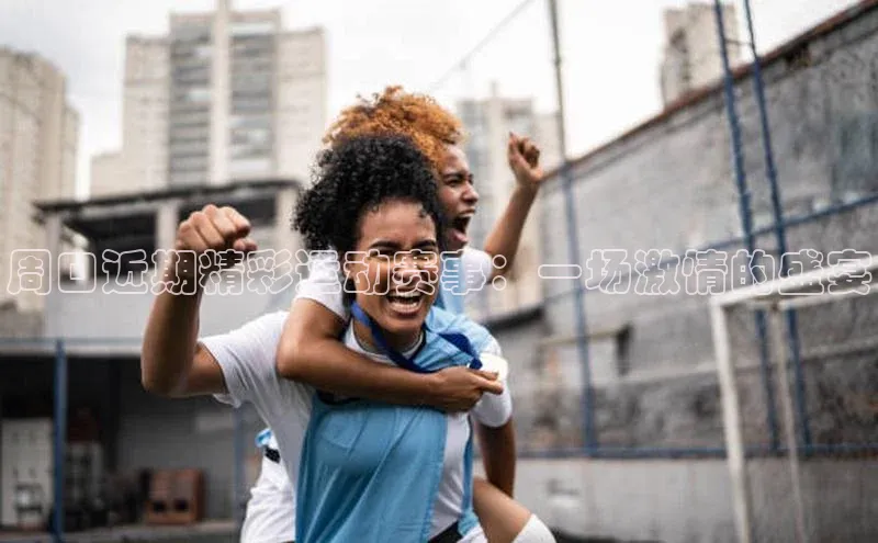 周口近期精彩运动赛事：一场激情的盛宴