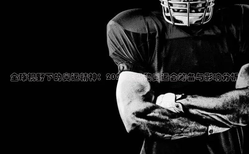 全球视野下的奥运精神：2024年巴黎奥运会筹备与影响分析